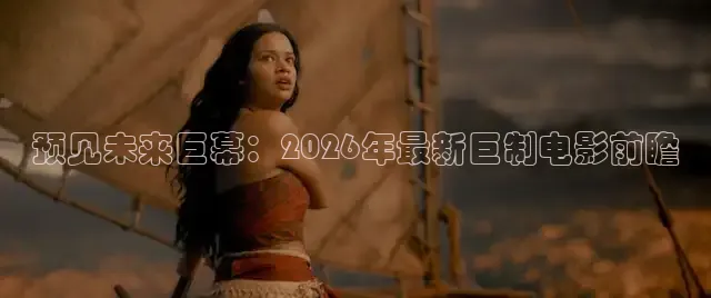 预见未来巨幕：2026年最新巨制电影前瞻